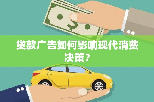 清流贷款广告如何影响现代消费决策？