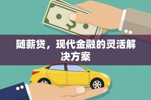 清流随薪贷，现代金融的灵活解决方案