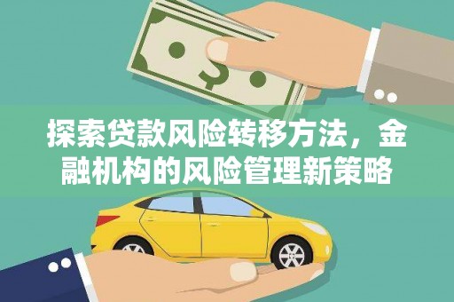 清流探索贷款风险转移方法，金融机构的风险管理新策略