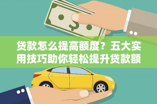 清流贷款怎么提高额度？五大实用技巧助你轻松提升贷款额度