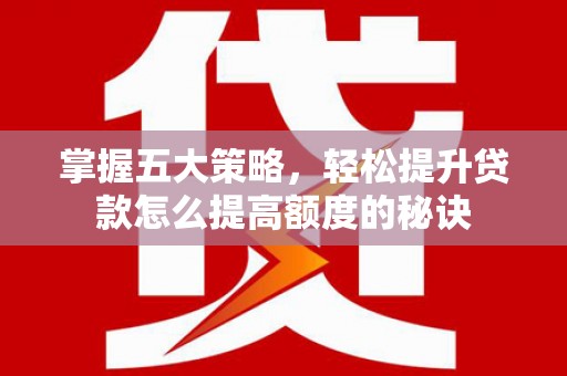 清流掌握五大策略，轻松提升贷款怎么提高额度的秘诀