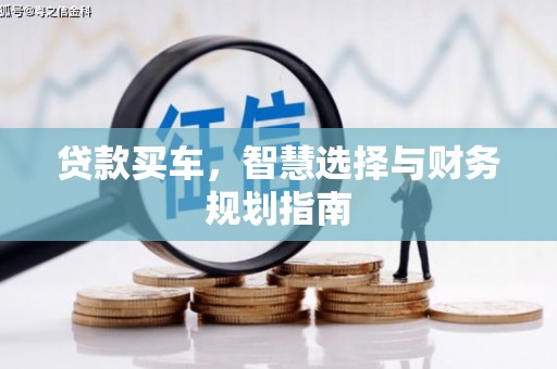 清流贷款买车，智慧选择与财务规划指南