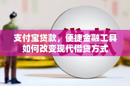 清流支付宝贷款，便捷金融工具如何改变现代借贷方式