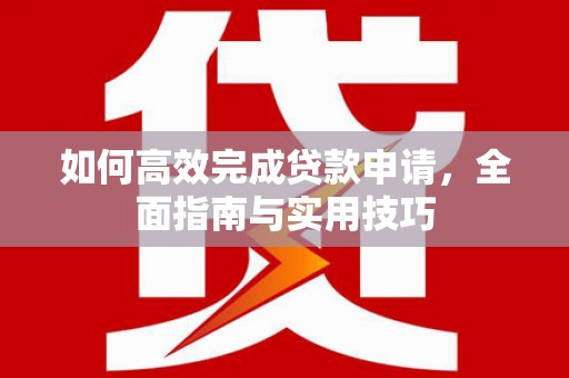 清流如何高效完成贷款申请，全面指南与实用技巧
