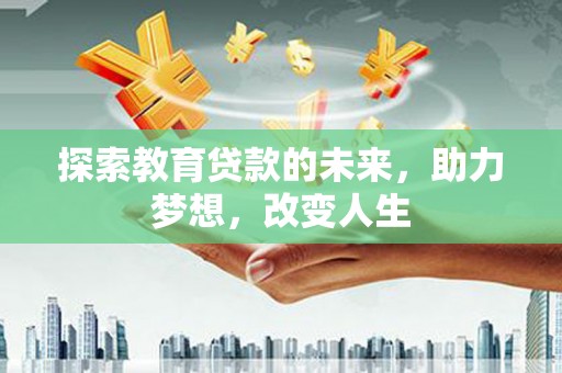 清流探索教育贷款的未来，助力梦想，改变人生