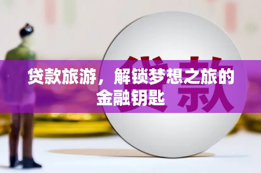 清流贷款旅游，解锁梦想之旅的金融钥匙