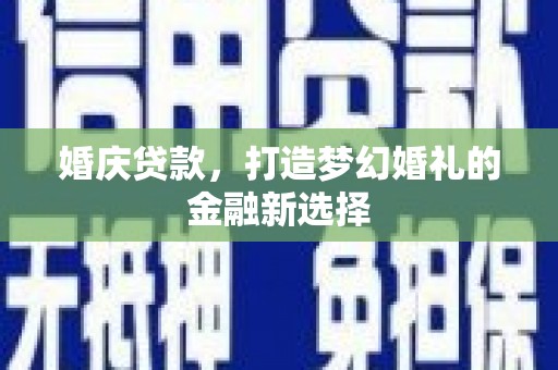 清流婚庆贷款，打造梦幻婚礼的金融新选择