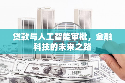 清流贷款与人工智能审批，金融科技的未来之路