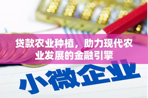 清流贷款农业种植，助力现代农业发展的金融引擎
