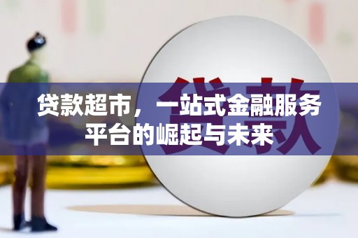 清流贷款超市，一站式金融服务平台的崛起与未来