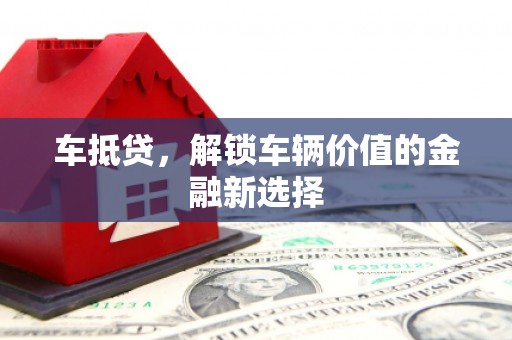清流车抵贷，解锁车辆价值的金融新选择
