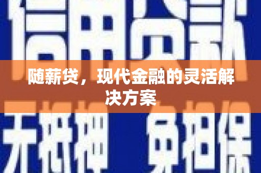 清流随薪贷，现代金融的灵活解决方案
