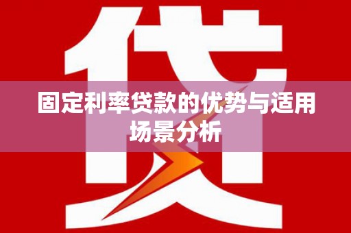 清流固定利率贷款的优势与适用场景分析