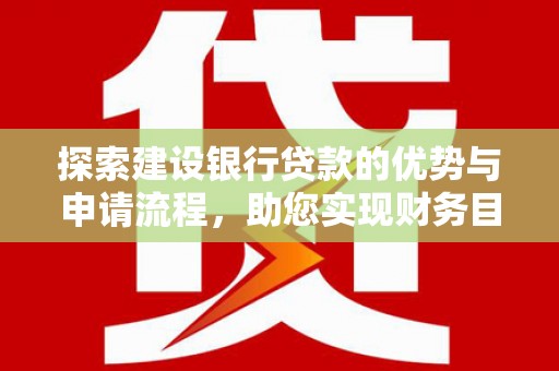 清流探索建设银行贷款的优势与申请流程，助您实现财务目标