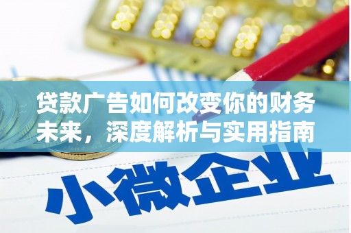 清流贷款广告如何改变你的财务未来，深度解析与实用指南