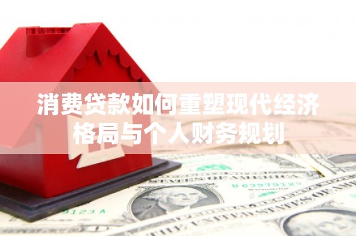 清流消费贷款如何重塑现代经济格局与个人财务规划