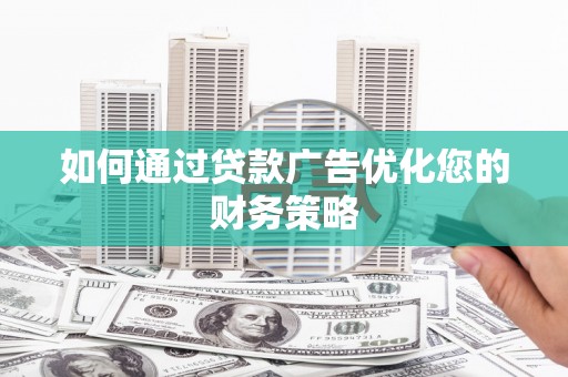 清流如何通过贷款广告优化您的财务策略