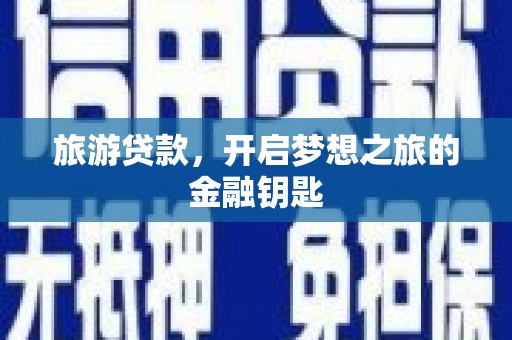 清流旅游贷款，开启梦想之旅的金融钥匙