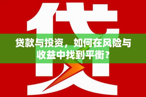 清流贷款与投资，如何在风险与收益中找到平衡？