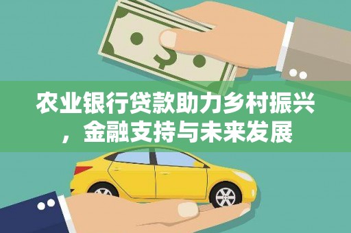 清流农业银行贷款助力乡村振兴，金融支持与未来发展