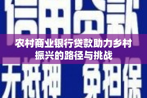 清流农村商业银行贷款助力乡村振兴的路径与挑战