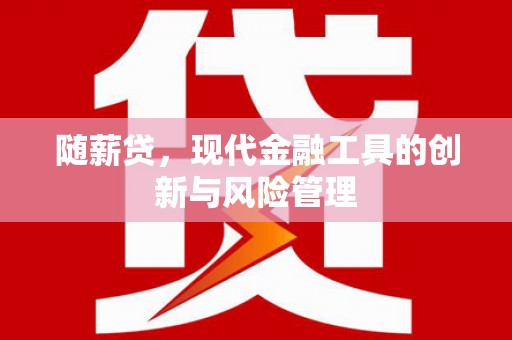 清流随薪贷，现代金融工具的创新与风险管理