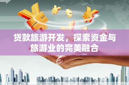 清流贷款旅游开发，探索资金与旅游业的完美融合