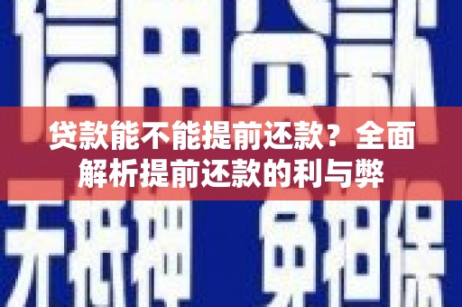 清流贷款能不能提前还款？全面解析提前还款的利与弊