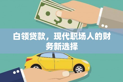 清流白领贷款，现代职场人的财务新选择