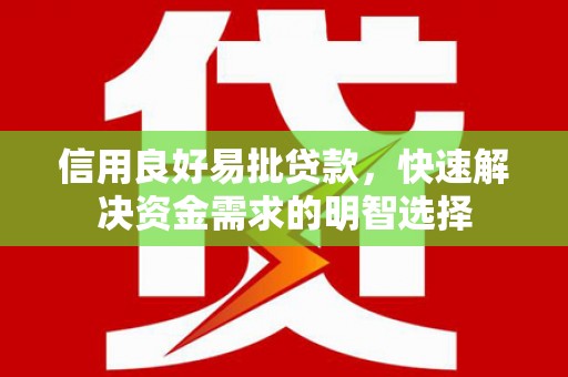 清流信用良好易批贷款，快速解决资金需求的明智选择