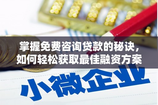 清流掌握免费咨询贷款的秘诀，如何轻松获取最佳融资方案