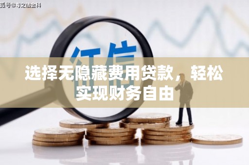 清流选择无隐藏费用贷款，轻松实现财务自由