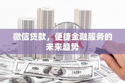 清流微信贷款，便捷金融服务的未来趋势
