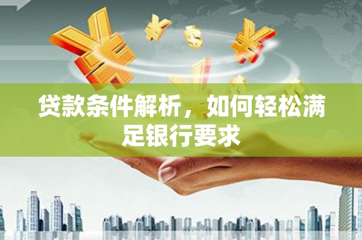 清流贷款条件解析，如何轻松满足银行要求