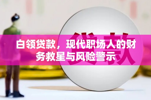 清流白领贷款，现代职场人的财务救星与风险警示
