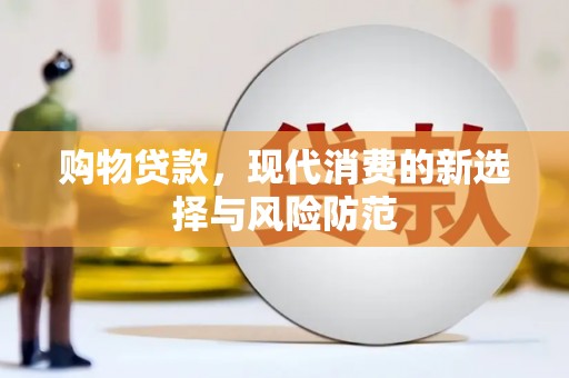 清流购物贷款，现代消费的新选择与风险防范