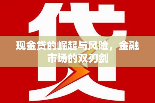 清流现金贷的崛起与风险，金融市场的双刃剑