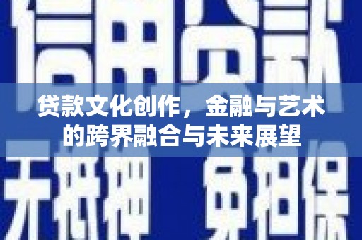 清流贷款文化创作，金融与艺术的跨界融合与未来展望