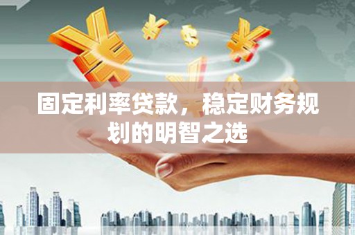 清流固定利率贷款，稳定财务规划的明智之选