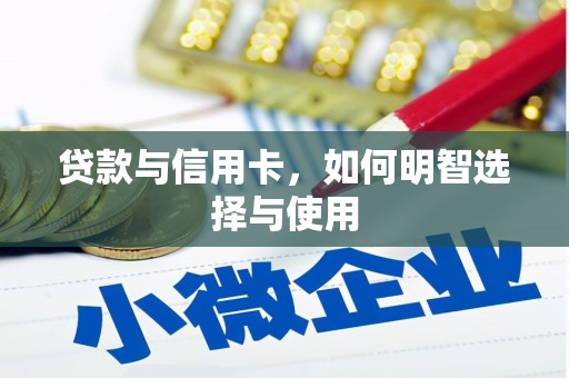 清流贷款与信用卡，如何明智选择与使用