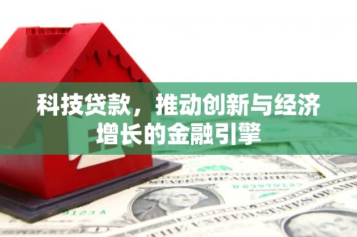 清流科技贷款，推动创新与经济增长的金融引擎