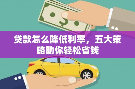 清流贷款怎么降低利率，五大策略助你轻松省钱