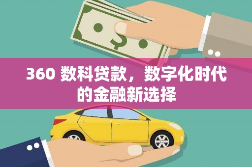 清流360 数科贷款，数字化时代的金融新选择
