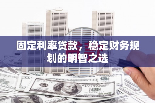 清流固定利率贷款，稳定财务规划的明智之选