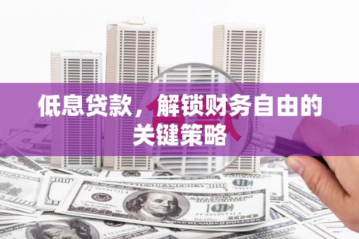 清流低息贷款，解锁财务自由的关键策略