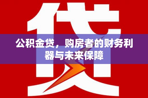 清流公积金贷，购房者的财务利器与未来保障