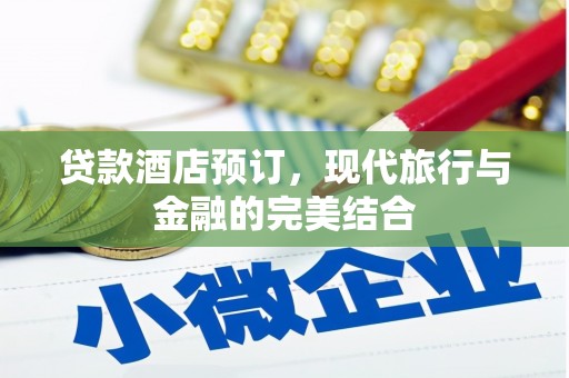 清流贷款酒店预订，现代旅行与金融的完美结合