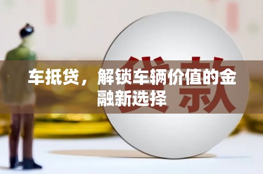 清流车抵贷，解锁车辆价值的金融新选择