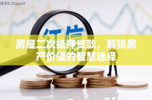 清流房屋二次抵押贷款，解锁房产价值的智慧选择