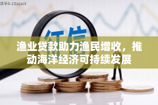 清流渔业贷款助力渔民增收，推动海洋经济可持续发展